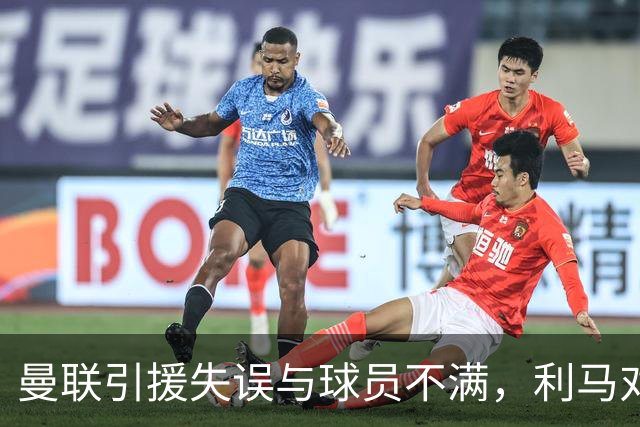 曼联引援失误与球员不满，利马对管理层的直言不讳