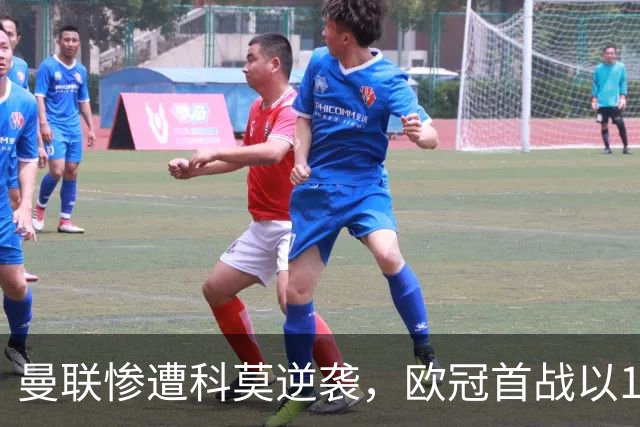 曼联惨遭科莫逆袭，欧冠首战以1-4败北！