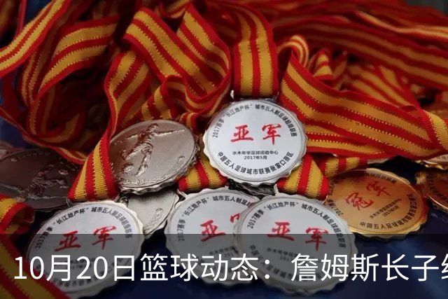 10月20日篮球动态：詹姆斯长子继续效力湖人